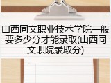 山西同文职业技术学院一般要多少分才能录取(山西同文职院录取分)