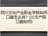 四川文化产业职业学院如何，口碑怎么样？(川文产院口碑如何)