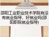 邵阳工业职业技术学院有没有就业指导，好就业吗(邵阳职院就业指导)