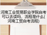 河南工业贸易职业学院自考可以去读吗，流程是什么(河南工贸自考流程)
