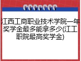 江西工商职业技术学院一年奖学金最多能拿多少(江工职院最高奖学金)