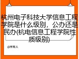 杭州电子科技大学信息工程学院是什么级别，公办还是民办(杭电信息工程学院性质级别)