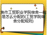 焦作工贸职业学院宿舍一般是怎么分配的(工贸学院宿舍分配规则)