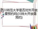 四川师范大学是否对外开放，要预约吗(川师大开放需预约)