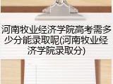河南牧业经济学院高考需多少分能录取呢(河南牧业经济学院录取分)