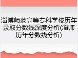 淄博师范高等专科学校历年录取分数线深度分析(淄师历年分数线分析)