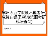 滨州职业学院能不能考研，成绩在哪里查询(滨职考研成绩查询)