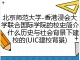 北京师范大学-香港浸会大学联合国际学院的校史简介，什么历史与社会背景下建校的(UIC建校背景)