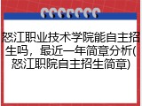 怒江职业技术学院能自主招生吗，最近一年简章分析(怒江职院自主招生简章)