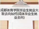 成都体育学院毕业生就业大致去向如何(成体毕业生就业去向)