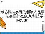 潍坊科技学院的创始人是谁，前身是什么(潍坊科技学院起源)