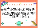 常州工业职业技术学院招生类型及申请条件解读(常州工院招生条件)