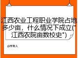 江西农业工程职业学院占地多少亩，什么情况下成立("江西农院亩数校史")