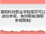 襄阳科技职业学院是否可以进校参观，有何限制(襄职参观限制)