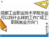 成都工业职业技术学院毕业可以找什么样的工作("成工职院就业方向")