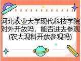河北农业大学现代科技学院对外开放吗，能否进去参观(农大现科开放参观吗)