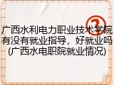 广西水利电力职业技术学院有没有就业指导，好就业吗(广西水电职院就业情况)