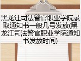 黑龙江司法警官职业学院录取通知书一般几号发放(黑龙江司法警官职业学院通知书发放时间)