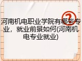 河南机电职业学院有哪些专业，就业前景如何(河南机电专业就业)
