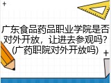 广东食品药品职业学院是否对外开放，让进去参观吗？(广药职院对外开放吗)