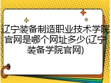 辽宁装备制造职业技术学院官网是哪个网址多少(辽宁装备学院官网)