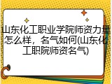 山东化工职业学院师资力量怎么样，名气如何(山东化工职院师资名气)