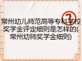 常州幼儿师范高等专科学校奖学金评定细则是怎样的(常州幼师奖学金细则)