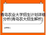 青岛农业大学招生计划详细分析(青岛农大招生解析)