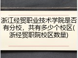 浙江经贸职业技术学院是否有分校，共有多少个校区(浙经贸职院校区数量)