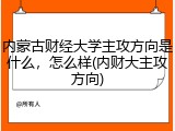 内蒙古财经大学主攻方向是什么，怎么样(内财大主攻方向)