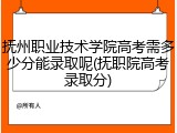 抚州职业技术学院高考需多少分能录取呢(抚职院高考录取分)