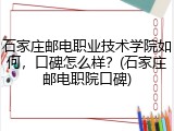 石家庄邮电职业技术学院如何，口碑怎么样？(石家庄邮电职院口碑)