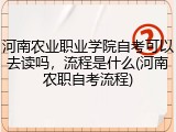 河南农业职业学院自考可以去读吗，流程是什么(河南农职自考流程)