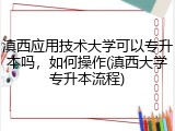 滇西应用技术大学可以专升本吗，如何操作(滇西大学专升本流程)