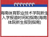 海南体育职业技术学院新生入学报道时间和指南(海南体院新生报到指南)