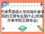 天津外国语大学滨海外事学院的王牌专业是什么(滨海外事学院王牌专业)
