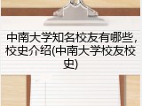 中南大学知名校友有哪些，校史介绍(中南大学校友校史)