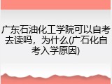 广东石油化工学院可以自考去读吗，为什么(广石化自考入学原因)