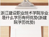浙江建设职业技术学院毕业是什么学历有何优势(浙建院学历优势)