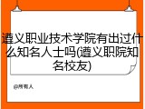 遵义职业技术学院有出过什么知名人士吗(遵义职院知名校友)