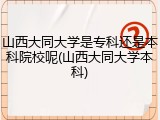 山西大同大学是专科还是本科院校呢(山西大同大学本科)