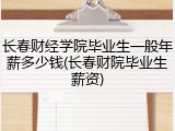 长春财经学院毕业生一般年薪多少钱(长春财院毕业生薪资)