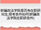 新疆政法学院是否有在职研究生,报考条件如何(新疆政法学院在职研条件)