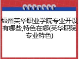福州英华职业学院专业开设有哪些,特色在哪(英华职院专业特色)