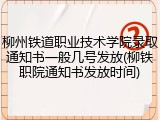 柳州铁道职业技术学院录取通知书一般几号发放(柳铁职院通知书发放时间)