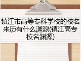 镇江市高等专科学校的校名来历有什么渊源(镇江高专校名渊源)