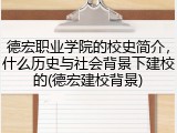 德宏职业学院的校史简介，什么历史与社会背景下建校的(德宏建校背景)