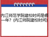 内江师范学院建校时间是哪一年？(内江师院建校时间)