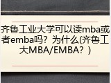 齐鲁工业大学可以读mba或者emba吗？为什么(齐鲁工大MBA/EMBA？)