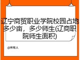 辽宁商贸职业学院校园占地多少亩，多少师生(辽商职院师生面积)
